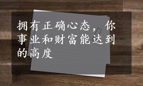 拥有正确心态，你事业和财富能达到的高度