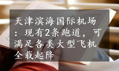 天津滨海国际机场：现有2条跑道，可满足各类大型飞机全载起降