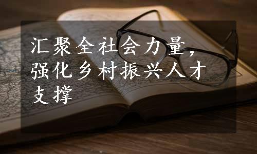 汇聚全社会力量，强化乡村振兴人才支撑