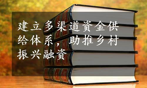 建立多渠道资金供给体系，助推乡村振兴融资