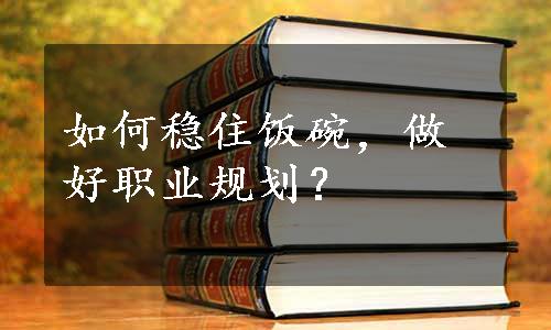 如何稳住饭碗，做好职业规划？