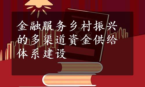 金融服务乡村振兴的多渠道资金供给体系建设