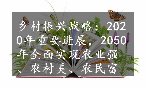 乡村振兴战略：2020年重要进展，2050年全面实现农业强、农村美、农民富