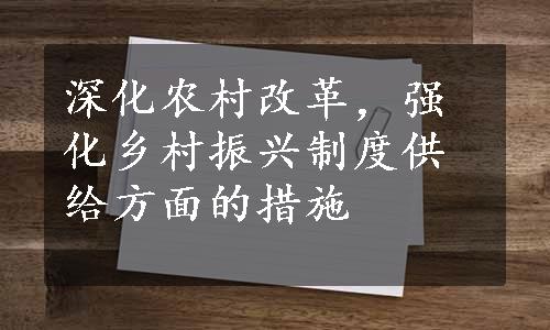 深化农村改革，强化乡村振兴制度供给方面的措施