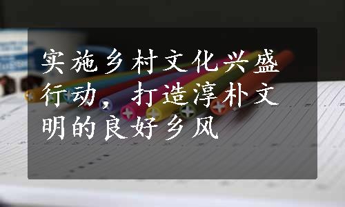 实施乡村文化兴盛行动，打造淳朴文明的良好乡风