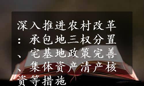 深入推进农村改革：承包地三权分置、宅基地政策完善、集体资产清产核资等措施