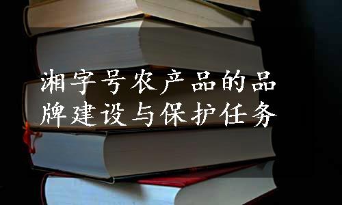 湘字号农产品的品牌建设与保护任务