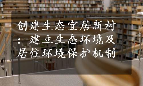 创建生态宜居新村：建立生态环境及居住环境保护机制