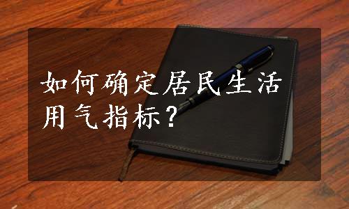 如何确定居民生活用气指标？