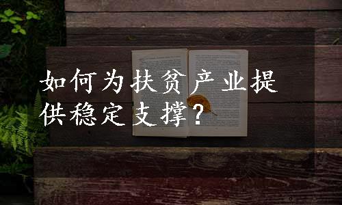 如何为扶贫产业提供稳定支撑？