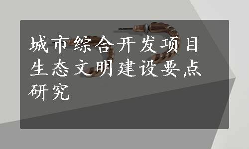 城市综合开发项目生态文明建设要点研究