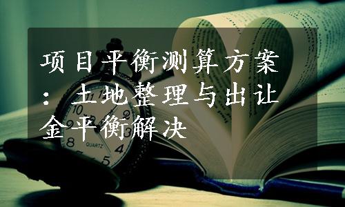 项目平衡测算方案：土地整理与出让金平衡解决