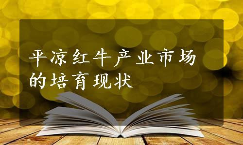 平凉红牛产业市场的培育现状