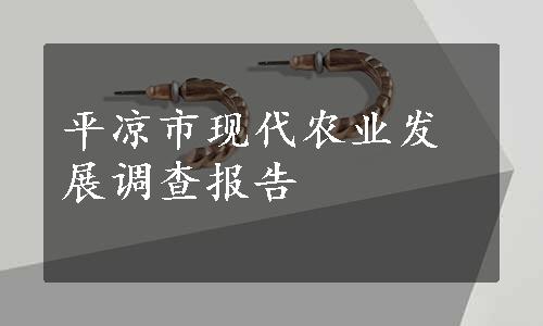 平凉市现代农业发展调查报告