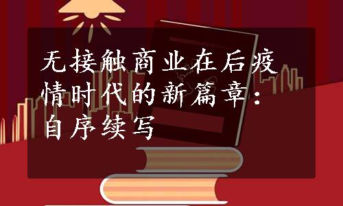 无接触商业在后疫情时代的新篇章：自序续写