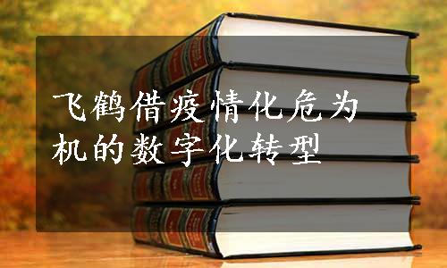 飞鹤借疫情化危为机的数字化转型