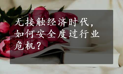 无接触经济时代，如何安全度过行业危机？