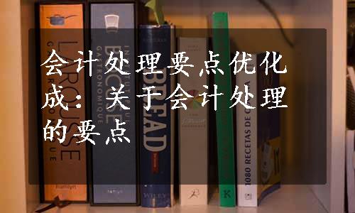 会计处理要点优化成：关于会计处理的要点