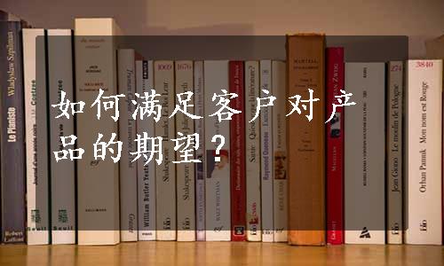 如何满足客户对产品的期望？