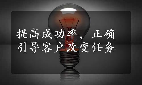 提高成功率，正确引导客户改变任务