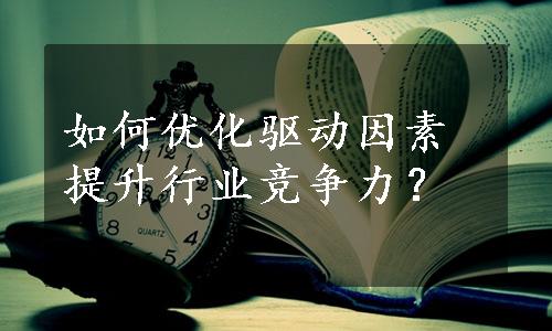 如何优化驱动因素提升行业竞争力？