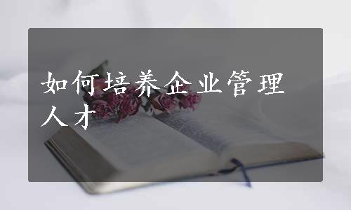 如何培养企业管理人才