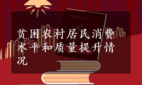 贫困农村居民消费水平和质量提升情况