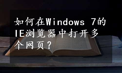 如何在Windows 7的IE浏览器中打开多个网页？