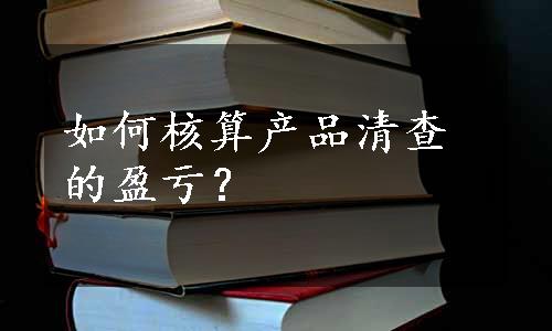 如何核算产品清查的盈亏？