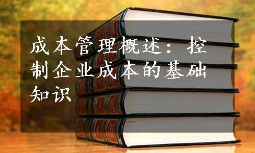 成本管理概述：控制企业成本的基础知识