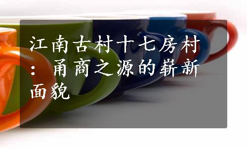 江南古村十七房村：甬商之源的崭新面貌