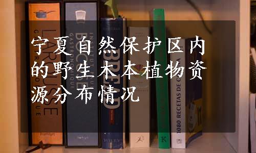 宁夏自然保护区内的野生木本植物资源分布情况