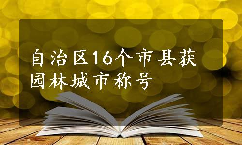 自治区16个市县获园林城市称号