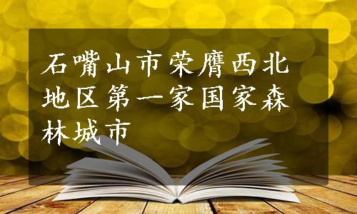 石嘴山市荣膺西北地区第一家国家森林城市