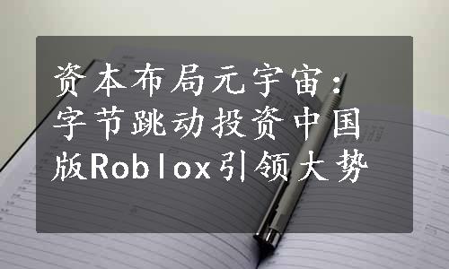 资本布局元宇宙：字节跳动投资中国版Roblox引领大势