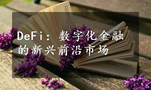 DeFi：数字化金融的新兴前沿市场