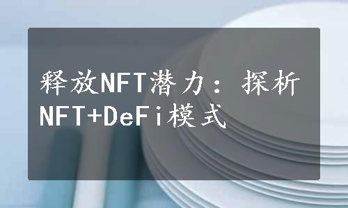 释放NFT潜力：探析NFT+DeFi模式