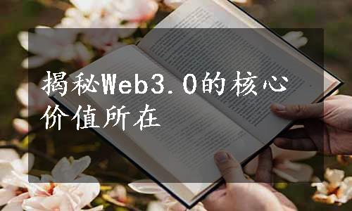 揭秘Web3.0的核心价值所在