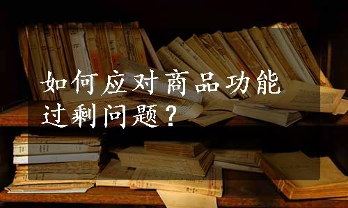 如何应对商品功能过剩问题？