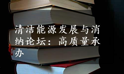 清洁能源发展与消纳论坛：高质量承办