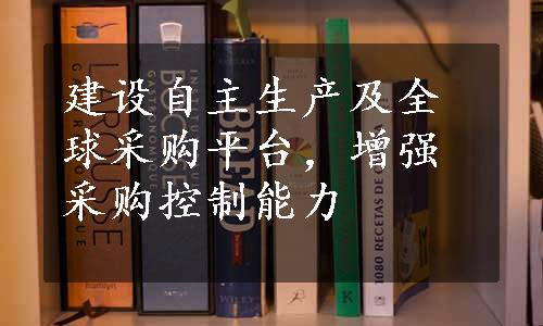 建设自主生产及全球采购平台，增强采购控制能力