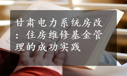 甘肃电力系统房改：住房维修基金管理的成功实践