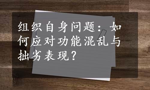 组织自身问题：如何应对功能混乱与拙劣表现？