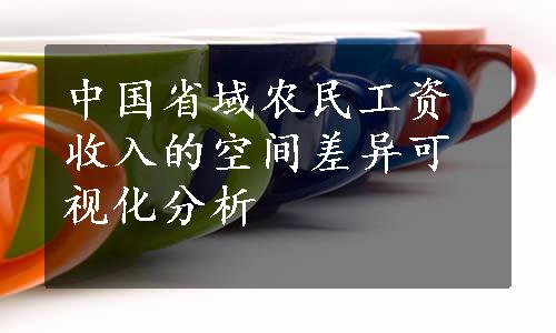 中国省域农民工资收入的空间差异可视化分析