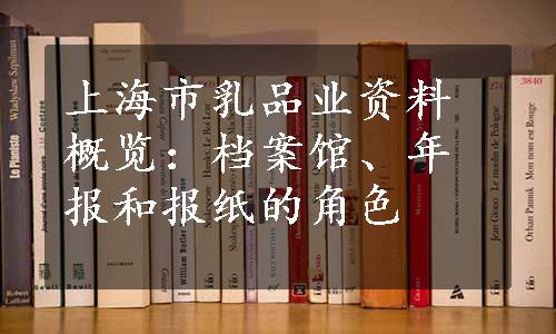 上海市乳品业资料概览：档案馆、年报和报纸的角色