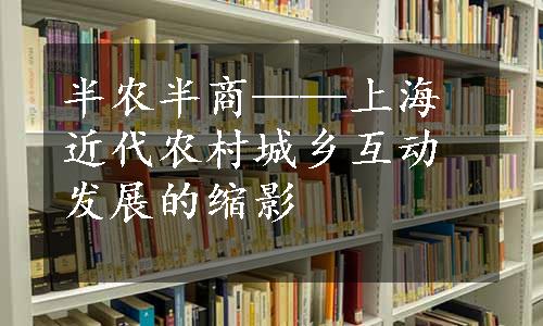 半农半商——上海近代农村城乡互动发展的缩影