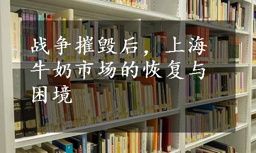 战争摧毁后，上海牛奶市场的恢复与困境