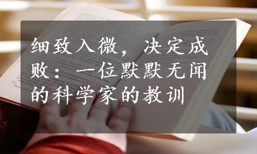 细致入微，决定成败：一位默默无闻的科学家的教训