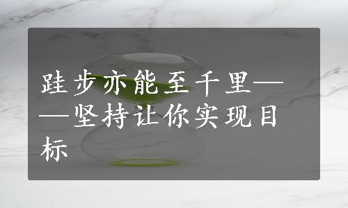 跬步亦能至千里——坚持让你实现目标