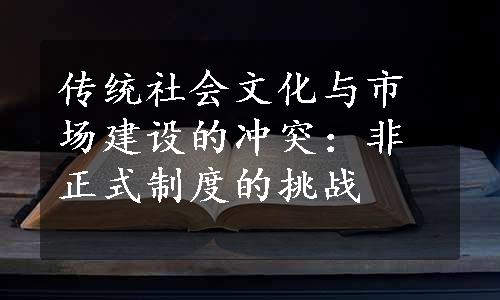 传统社会文化与市场建设的冲突：非正式制度的挑战